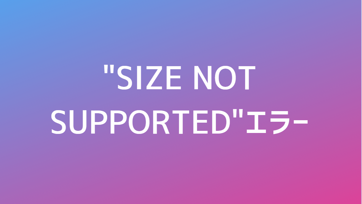 Size Not Supportedエラー